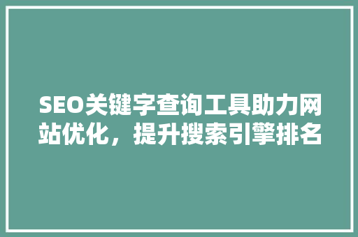 SEO关键字查询工具助力网站优化，提升搜索引擎排名