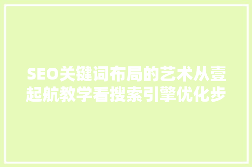 SEO关键词布局的艺术从壹起航教学看搜索引擎优化步骤