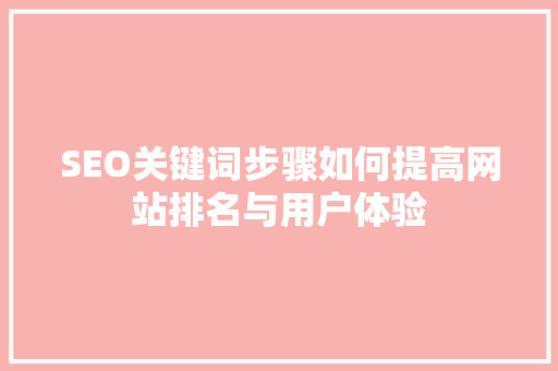 SEO关键词步骤如何提高网站排名与用户体验
