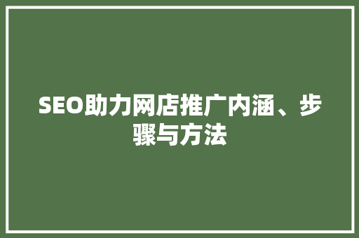 SEO助力网店推广内涵、步骤与方法
