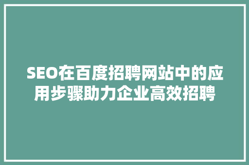 SEO在百度招聘网站中的应用步骤助力企业高效招聘