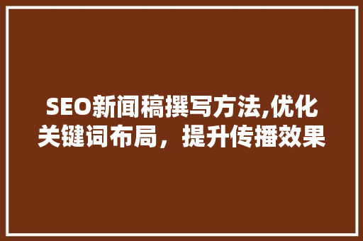 SEO新闻稿撰写方法,优化关键词布局，提升传播效果  第1张