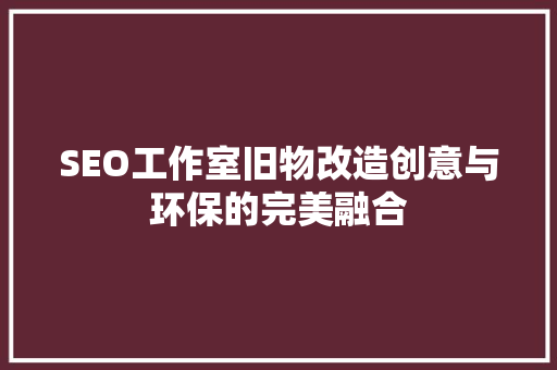 SEO工作室旧物改造创意与环保的完美融合
