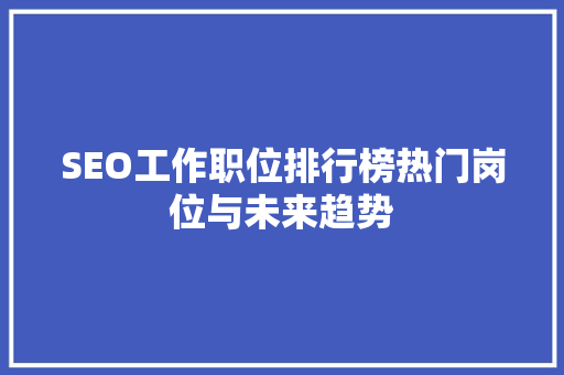 SEO工作职位排行榜热门岗位与未来趋势