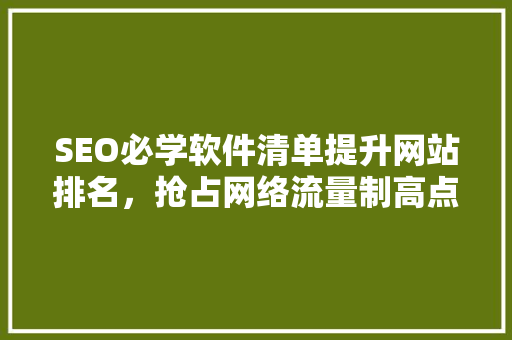 SEO必学软件清单提升网站排名，抢占网络流量制高点