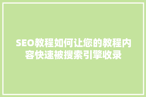 SEO教程如何让您的教程内容快速被搜索引擎收录