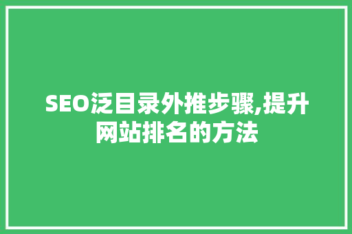 SEO泛目录外推步骤,提升网站排名的方法  第1张