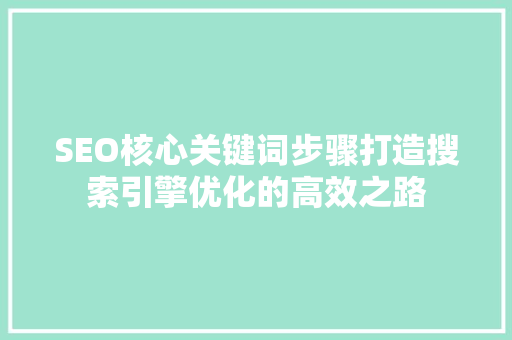 SEO核心关键词步骤打造搜索引擎优化的高效之路