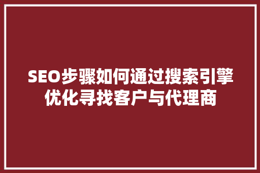 SEO步骤如何通过搜索引擎优化寻找客户与代理商