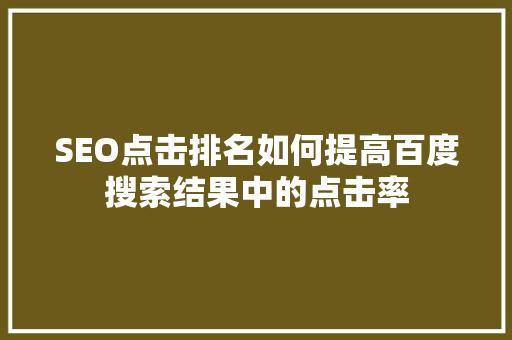 SEO点击排名如何提高百度搜索结果中的点击率