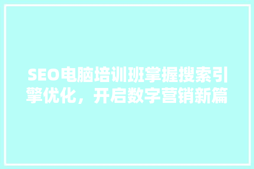 SEO电脑培训班掌握搜索引擎优化，开启数字营销新篇章