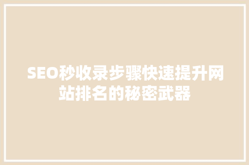 SEO秒收录步骤快速提升网站排名的秘密武器