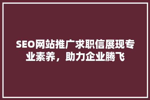 SEO网站推广求职信展现专业素养，助力企业腾飞