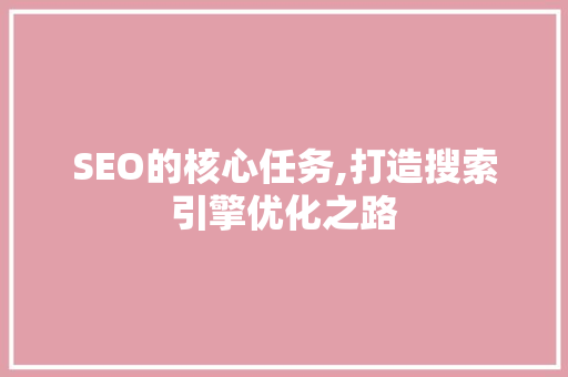 SEO的核心任务,打造搜索引擎优化之路