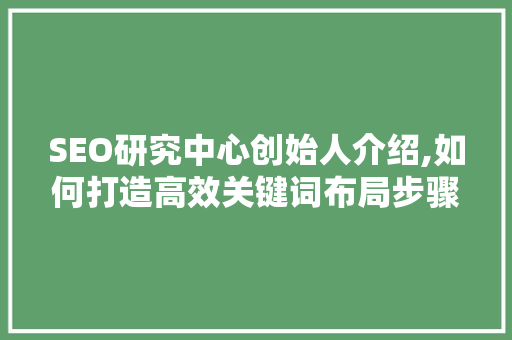 SEO研究中心创始人介绍,如何打造高效关键词布局步骤