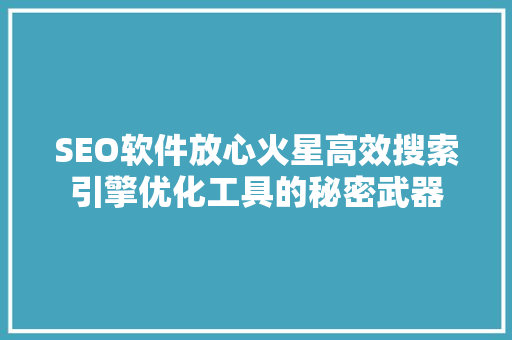 SEO软件放心火星高效搜索引擎优化工具的秘密武器