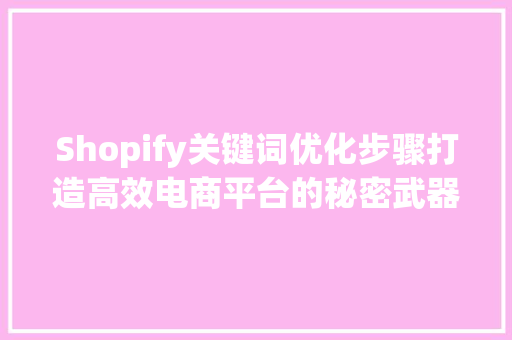 Shopify关键词优化步骤打造高效电商平台的秘密武器