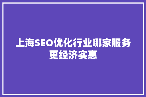 上海SEO优化行业哪家服务更经济实惠