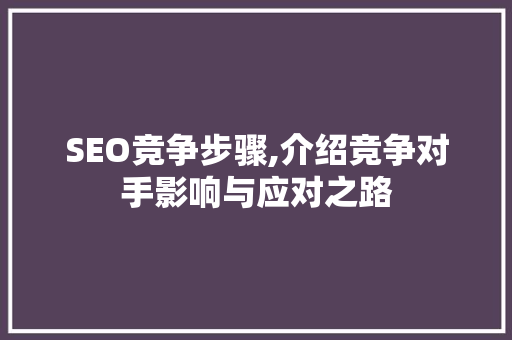 SEO竞争步骤,介绍竞争对手影响与应对之路
