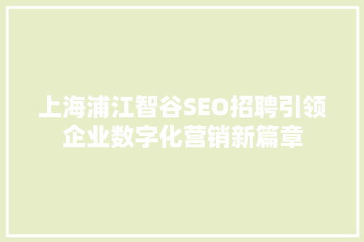 上海浦江智谷SEO招聘引领企业数字化营销新篇章