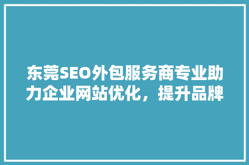 东莞SEO外包服务商专业助力企业网站优化，提升品牌竞争力