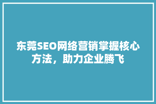东莞SEO网络营销掌握核心方法，助力企业腾飞