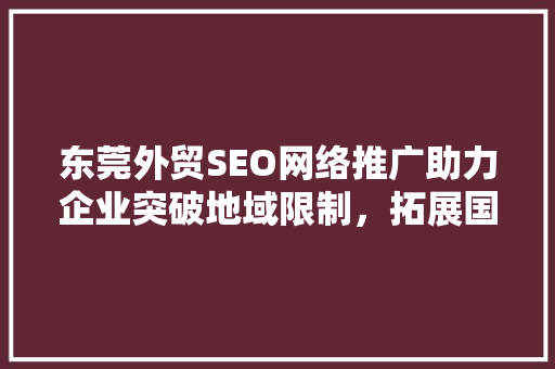 东莞外贸SEO网络推广助力企业突破地域限制，拓展国际市场