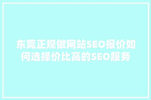 东莞正规做网站SEO报价如何选择价比高的SEO服务