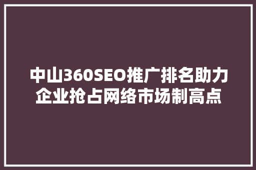 中山360SEO推广排名助力企业抢占网络市场制高点