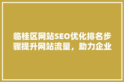 临桂区网站SEO优化排名步骤提升网站流量，助力企业腾飞
