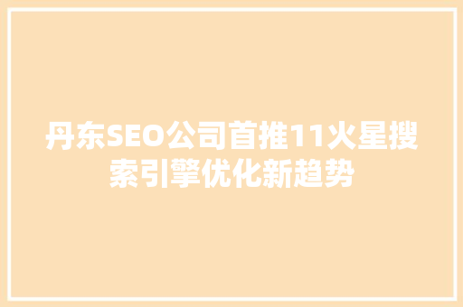 丹东SEO公司首推11火星搜索引擎优化新趋势