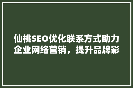 仙桃SEO优化联系方式助力企业网络营销，提升品牌影响力