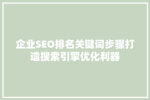 企业SEO排名关键词步骤打造搜索引擎优化利器