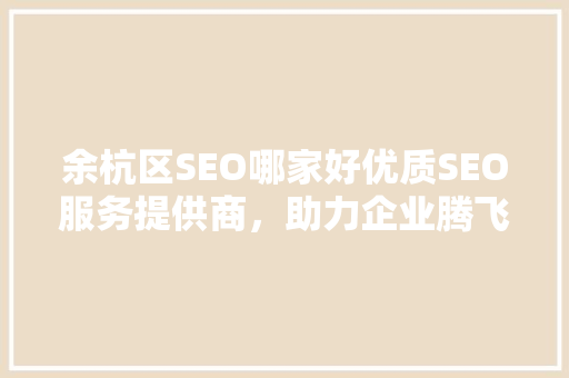 余杭区SEO哪家好优质SEO服务提供商，助力企业腾飞