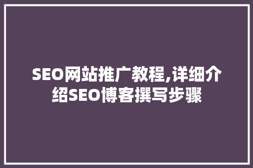 SEO网站推广教程,详细介绍SEO博客撰写步骤  第1张
