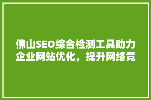 佛山SEO综合检测工具助力企业网站优化，提升网络竞争力