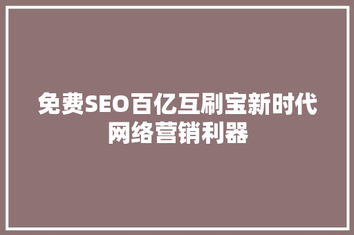 免费SEO百亿互刷宝新时代网络营销利器