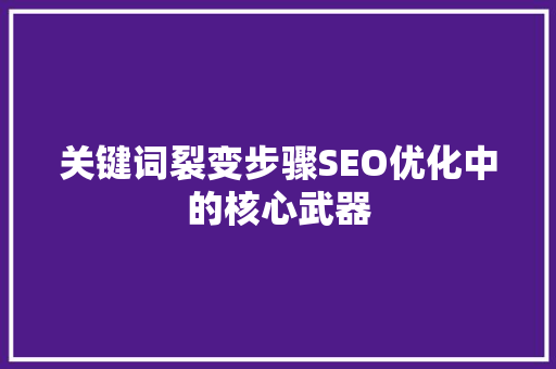 关键词裂变步骤SEO优化中的核心武器