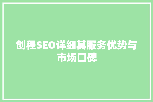 创程SEO详细其服务优势与市场口碑