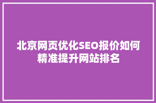 北京网页优化SEO报价如何精准提升网站排名