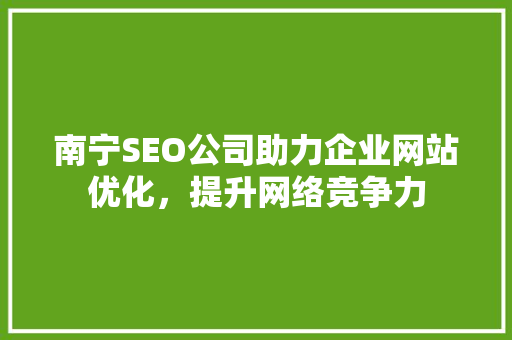 南宁SEO公司助力企业网站优化，提升网络竞争力