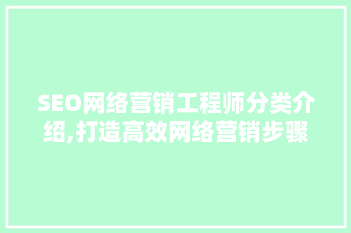 SEO网络营销工程师分类介绍,打造高效网络营销步骤
