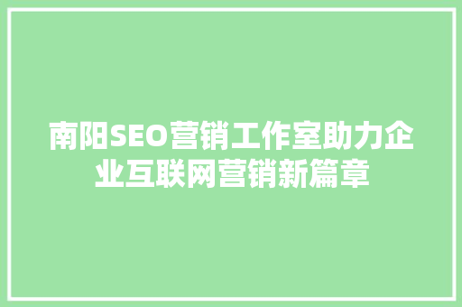南阳SEO营销工作室助力企业互联网营销新篇章