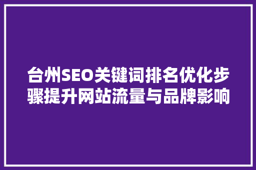 台州SEO关键词排名优化步骤提升网站流量与品牌影响力的方法