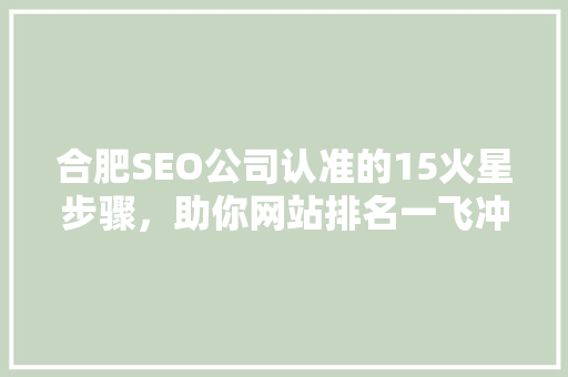 合肥SEO公司认准的15火星步骤，助你网站排名一飞冲天