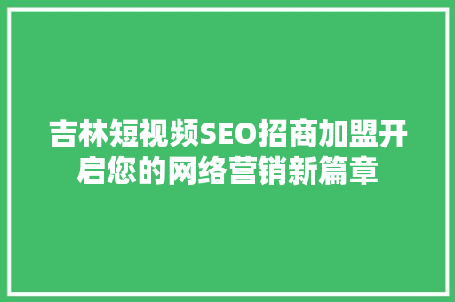 吉林短视频SEO招商加盟开启您的网络营销新篇章