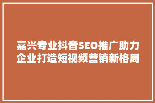 嘉兴专业抖音SEO推广助力企业打造短视频营销新格局