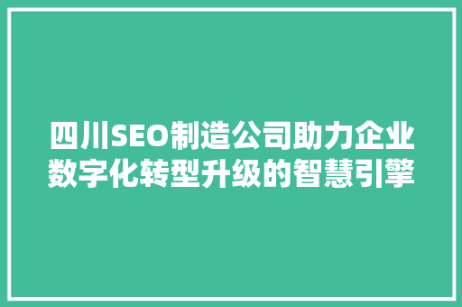 四川SEO制造公司助力企业数字化转型升级的智慧引擎