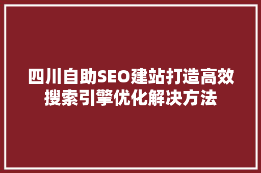 四川自助SEO建站打造高效搜索引擎优化解决方法