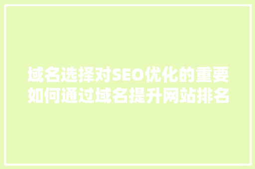 域名选择对SEO优化的重要如何通过域名提升网站排名